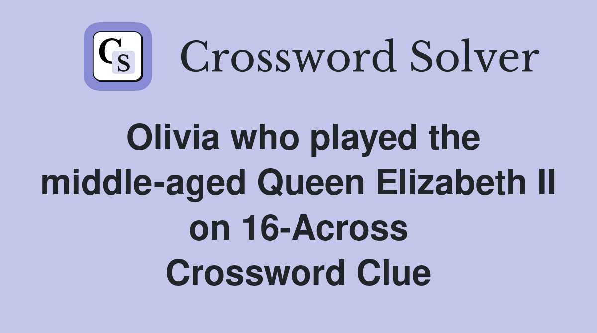 Olivia who played the middle-aged Queen Elizabeth II on 16-Across Crossword Clue