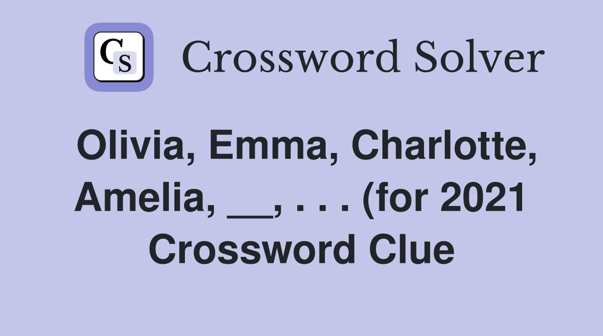 Olivia Emma Charlotte Amelia (for 2021) Crossword Clue Olivia Emma Charlotte Amelia (for 2021) Crossword Clue