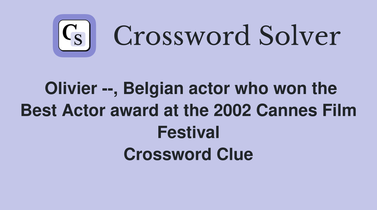 Olivier --, Belgian actor who won the Best Actor award at the 2002 Cannes Film Festival Crossword Clue