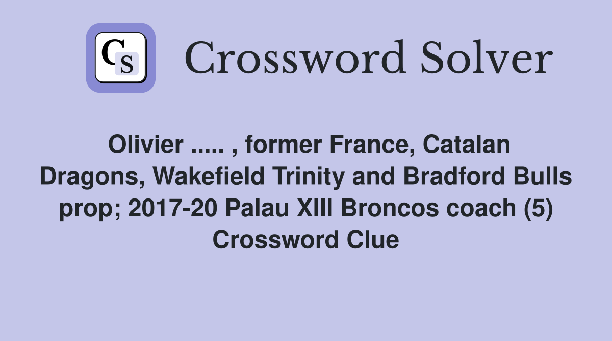 Olivier ..... , former France, Catalan Dragons, Wakefield Trinity and Bradford Bulls prop; 2017-20 Palau XIII Broncos coach (5) Crossword Clue