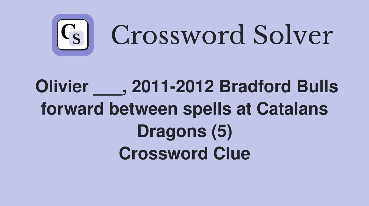 Olivier ___, 2011-2012 Bradford Bulls forward between spells at Catalans Dragons (5) Crossword Clue