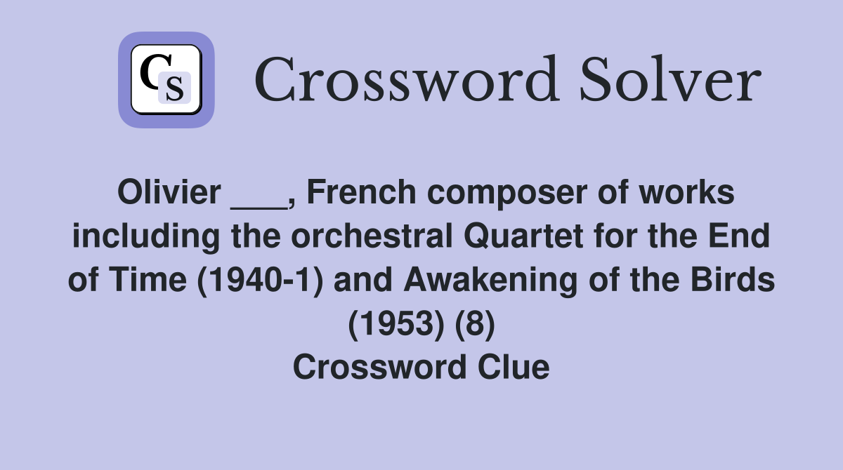 Olivier ___, French composer of works including the orchestral Quartet for the End of Time (1940-1) and Awakening of the Birds (1953) (8) Crossword Clue