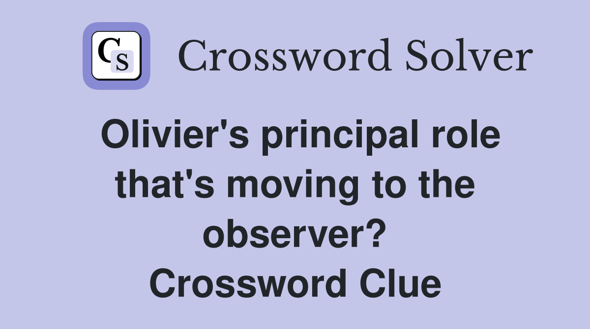 Olivier's principal role that's moving to the observer? Crossword Clue