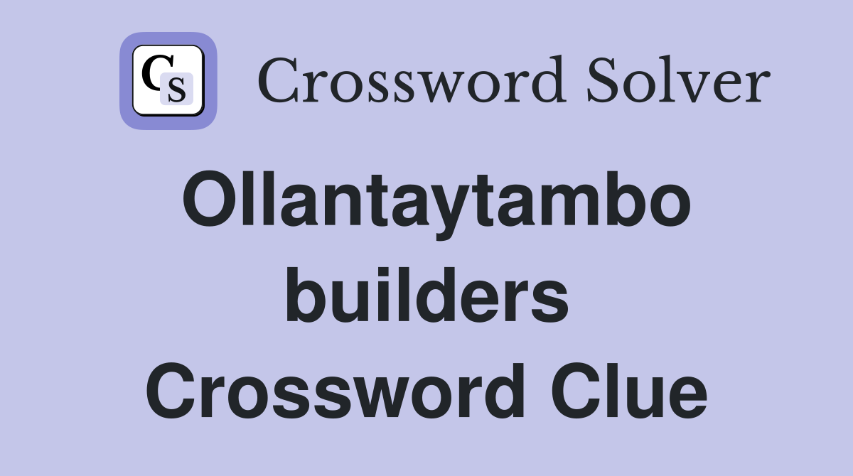 Ollantaytambo builders Crossword Clue