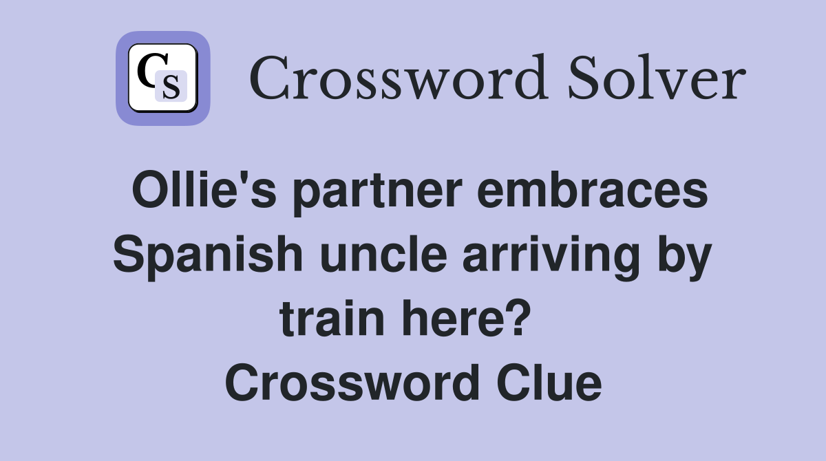 Ollie's partner embraces Spanish uncle arriving by train here?  Crossword Clue