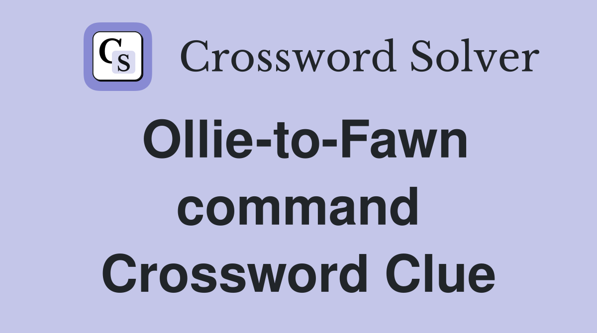 Ollie-to-Fawn command Crossword Clue