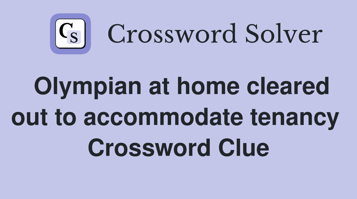 Olympian at home cleared out to accommodate tenancy  Crossword Clue
