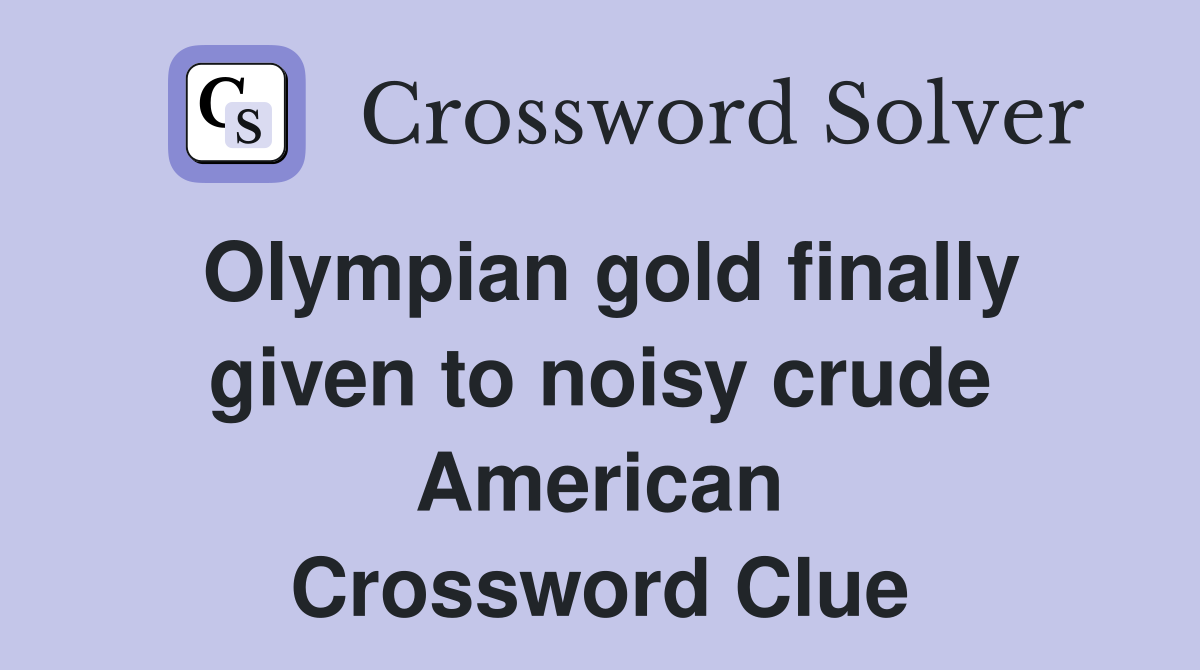 Olympian gold finally given to noisy crude American Crossword Clue