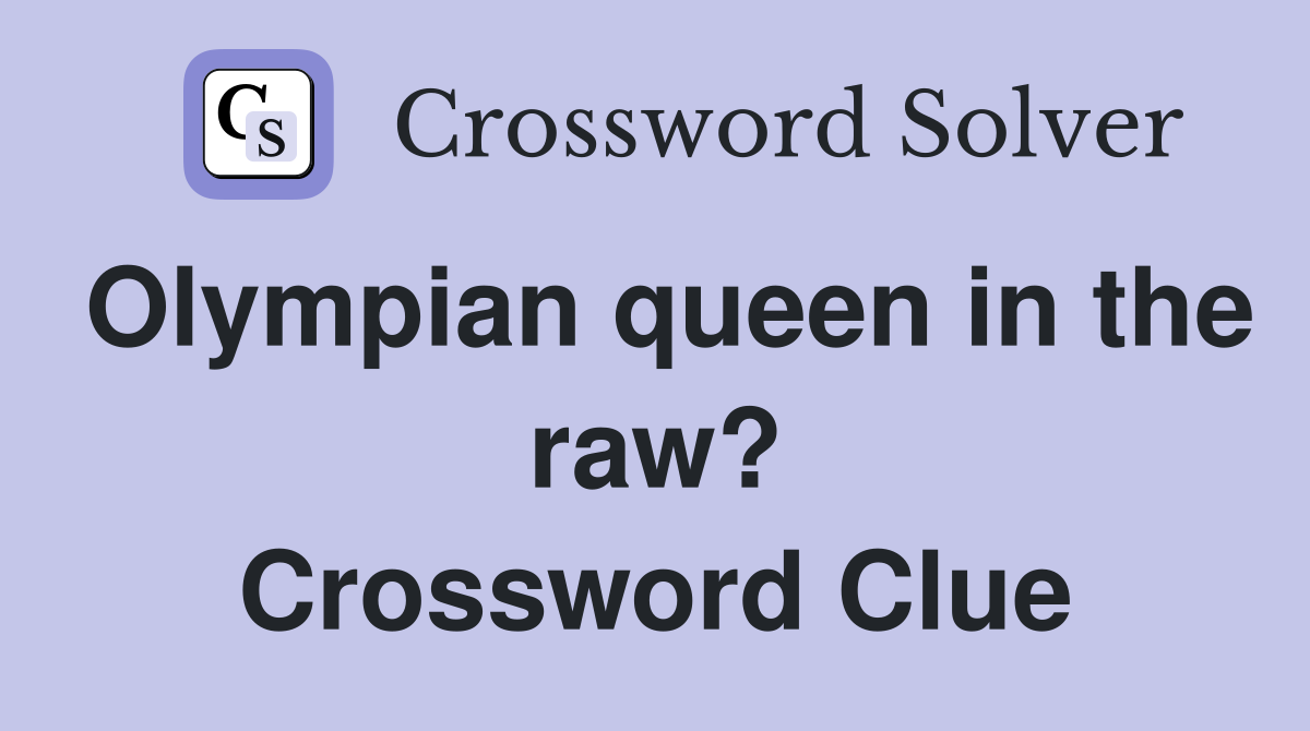 Olympian queen in the raw? Crossword Clue