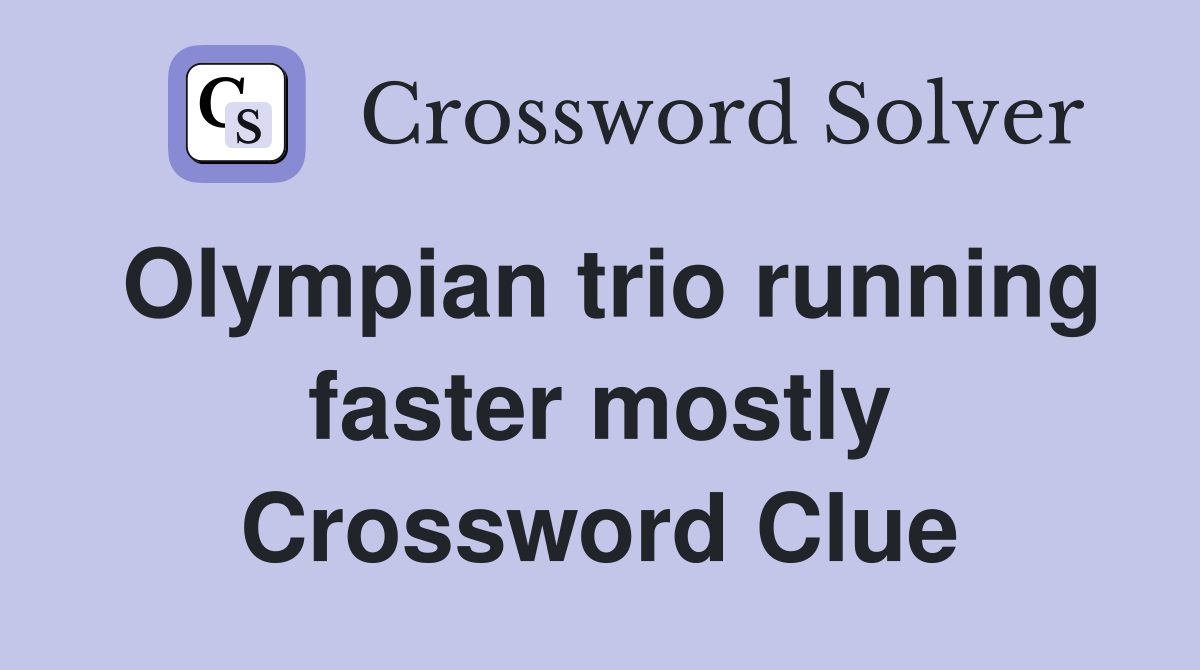 Olympian trio running faster mostly Crossword Clue
