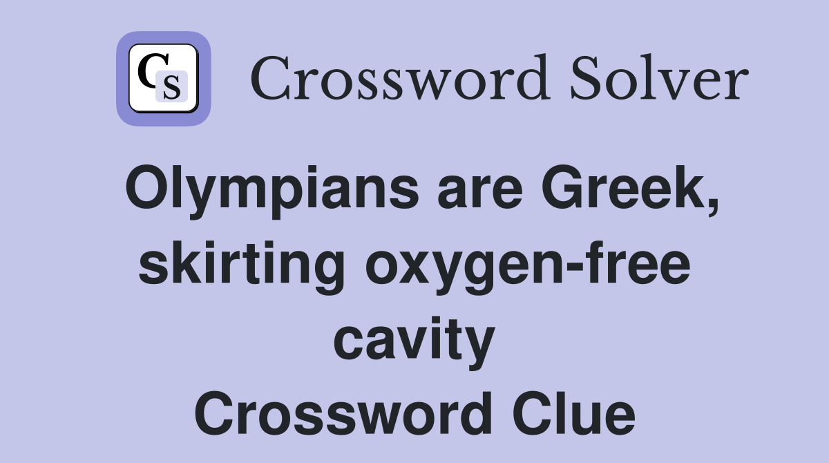 Olympians are Greek, skirting oxygen-free cavity Crossword Clue