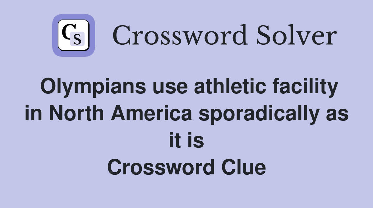 Olympians use athletic facility in North America sporadically as it is Crossword Clue