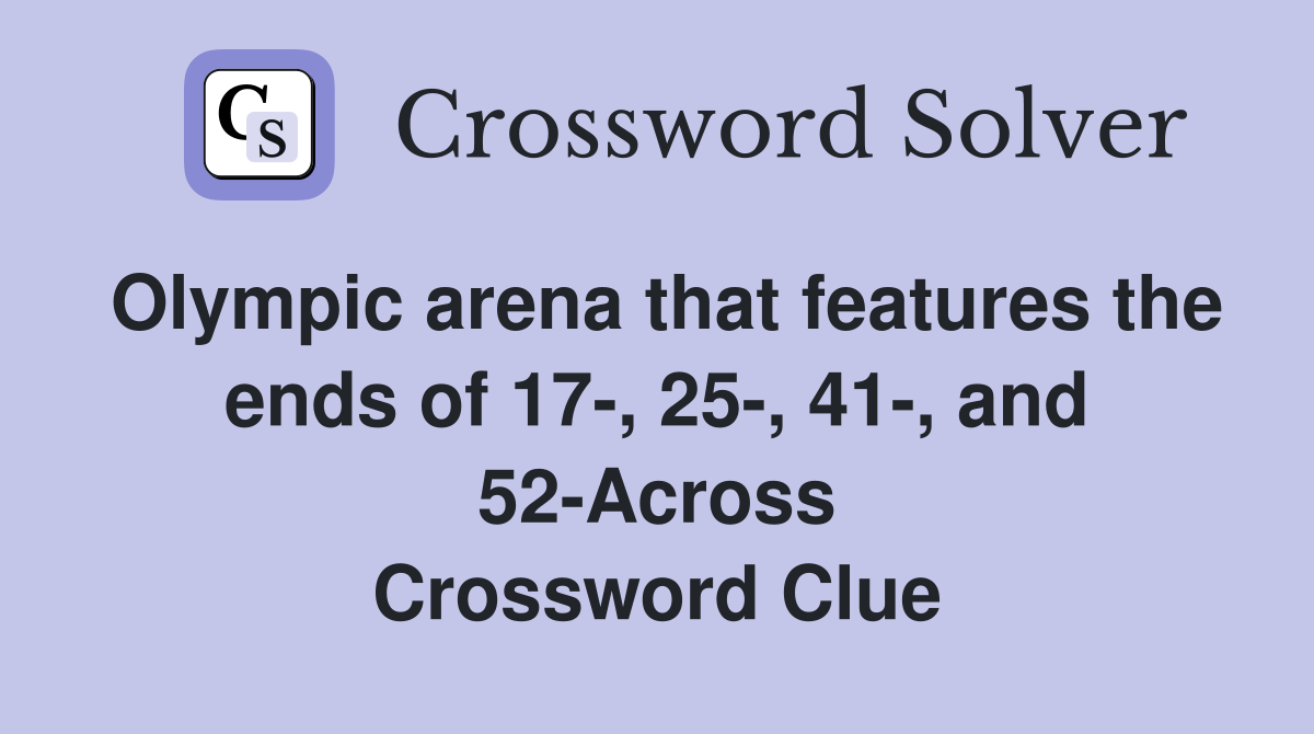 Olympic arena that features the ends of 17-, 25-, 41-, and 52-Across Crossword Clue
