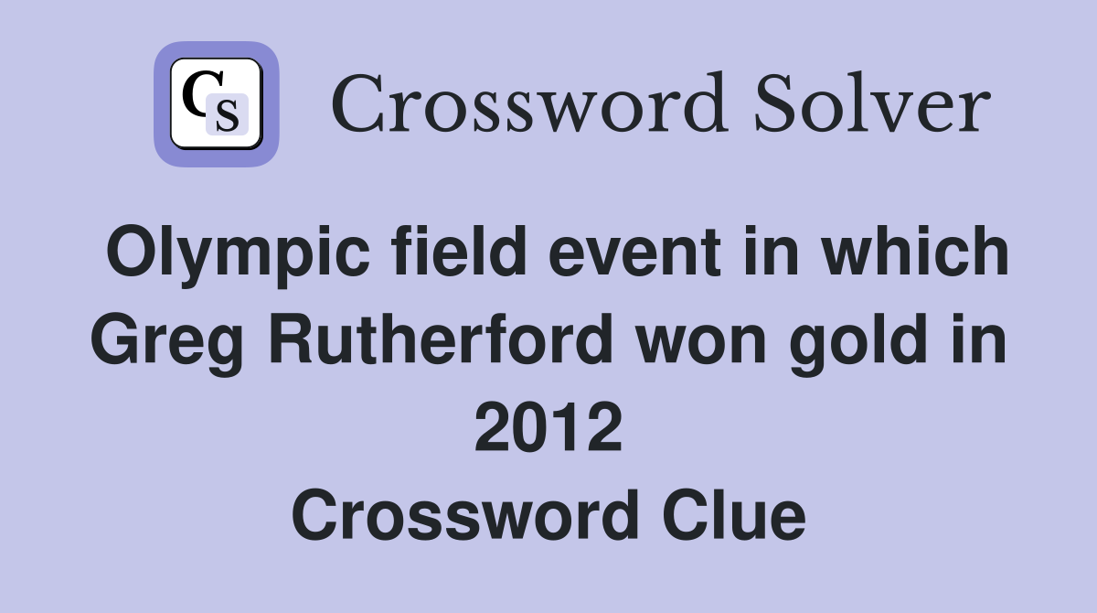 Olympic field event in which Greg Rutherford won gold in 2012 Crossword Clue