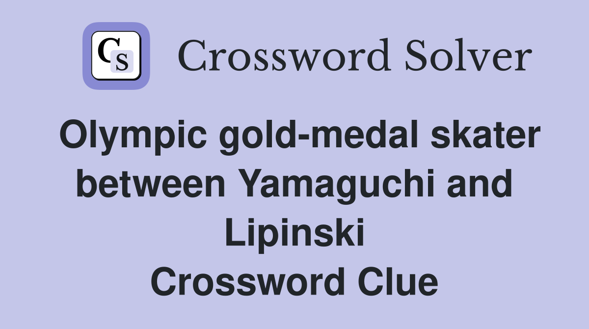Olympic gold-medal skater between Yamaguchi and Lipinski Crossword Clue