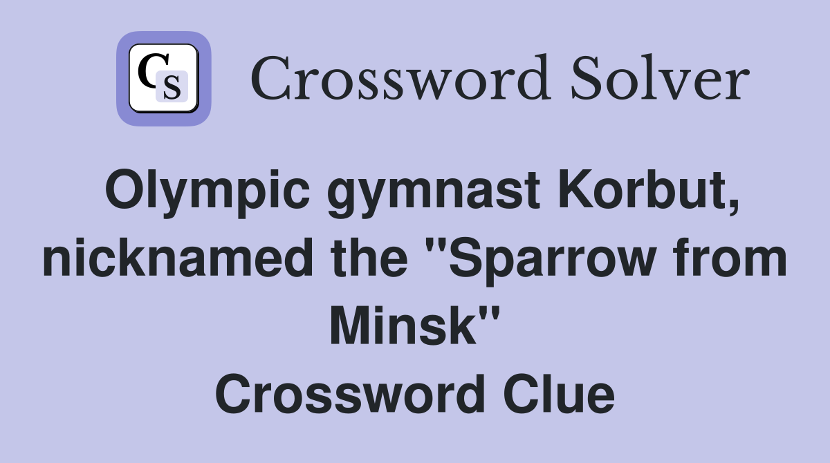 Olympic gymnast Korbut, nicknamed the "Sparrow from Minsk" Crossword Clue