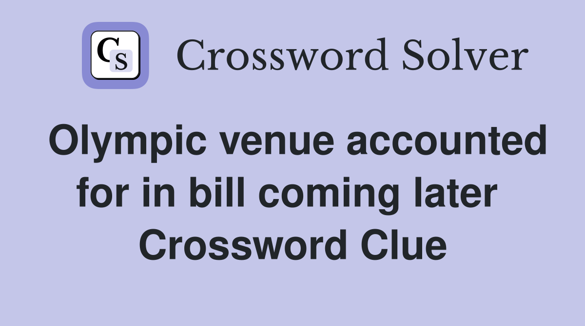 Olympic venue accounted for in bill coming later  Crossword Clue