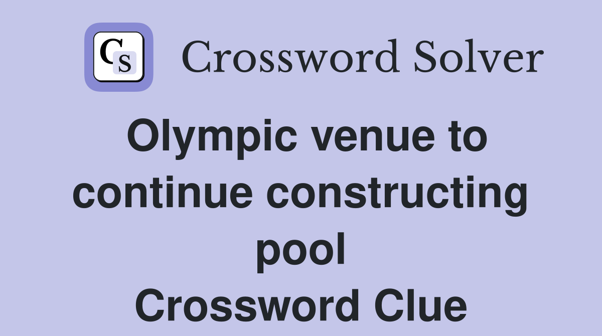 Olympic venue to continue constructing pool Crossword Clue