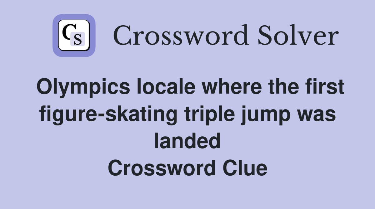 Olympics locale where the first figure-skating triple jump was landed Crossword Clue