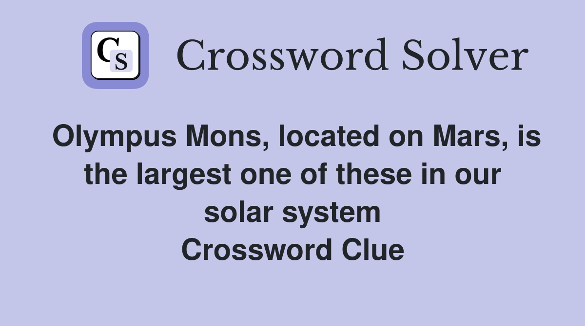 Olympus Mons, located on Mars, is the largest one of these in our solar system Crossword Clue