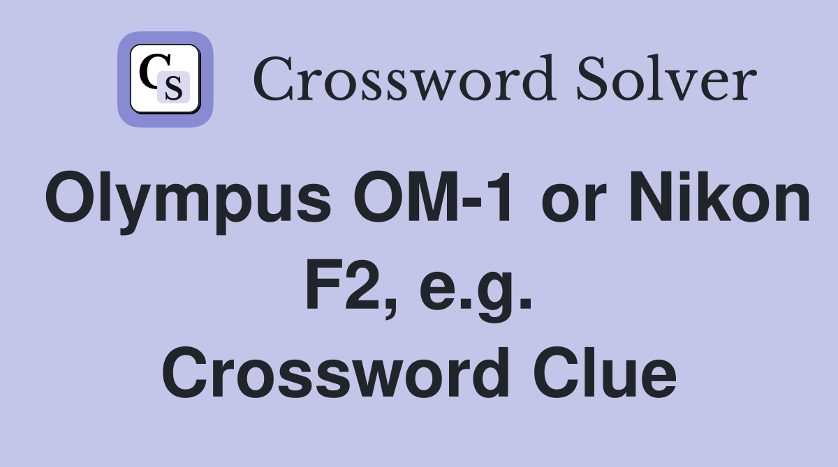 Olympus OM-1 or Nikon F2, e.g. Crossword Clue