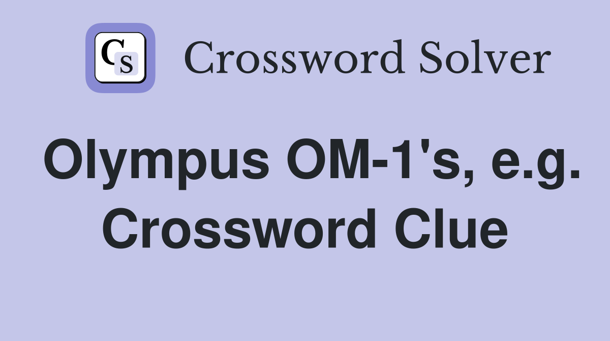 Olympus OM-1's, e.g. Crossword Clue