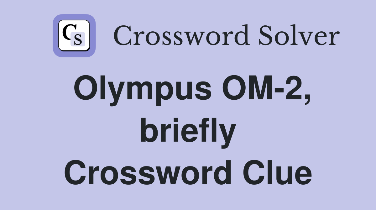Olympus OM-2, briefly Crossword Clue
