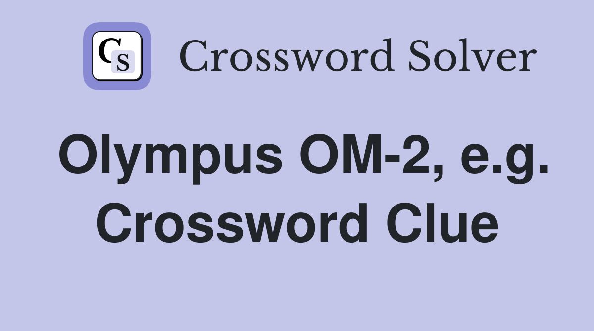 Olympus OM-2, e.g. Crossword Clue