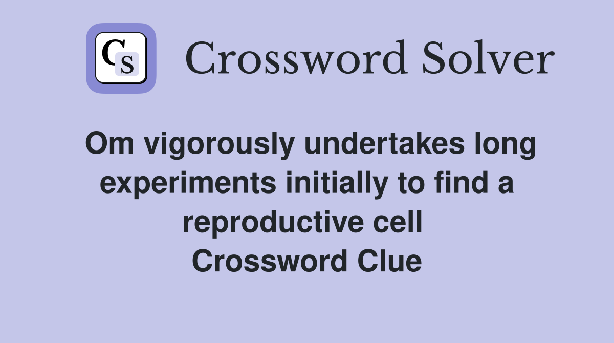 Om vigorously undertakes long experiments initially to find a reproductive cell  Crossword Clue