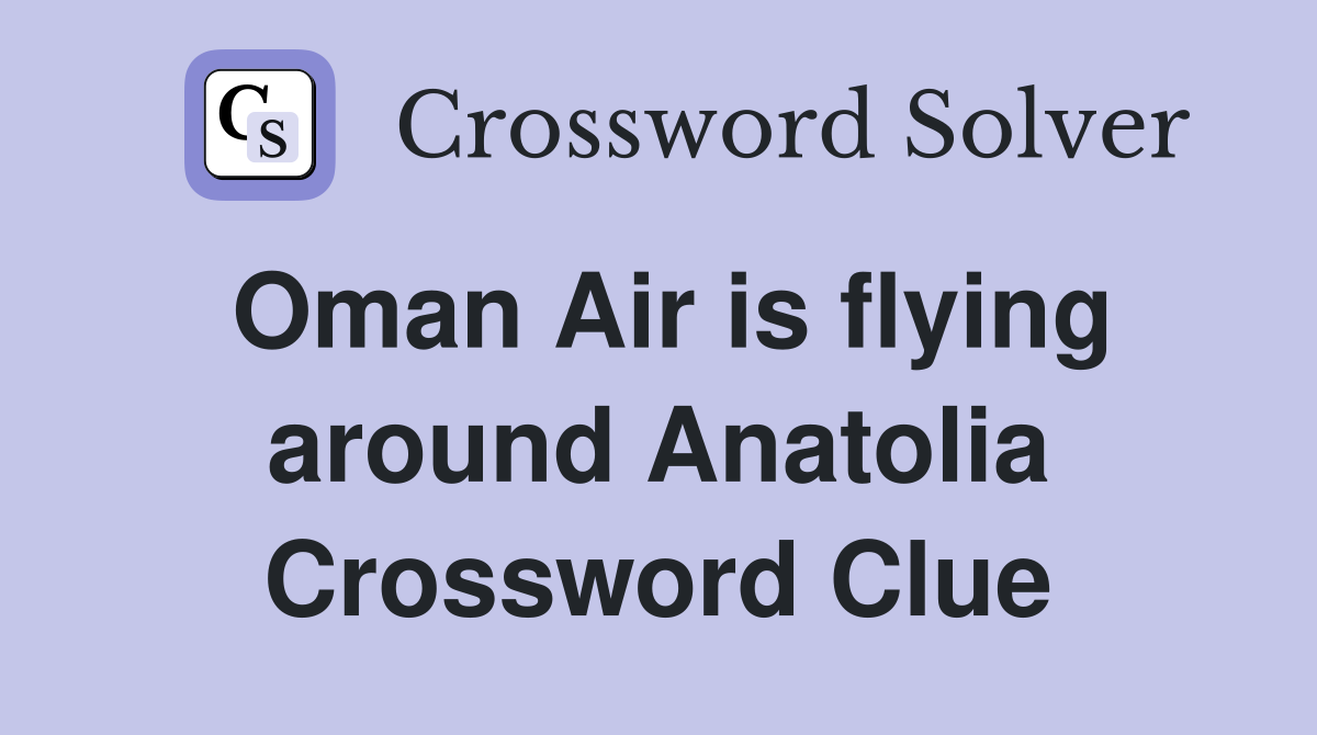 Oman Air is flying around Anatolia Crossword Clue