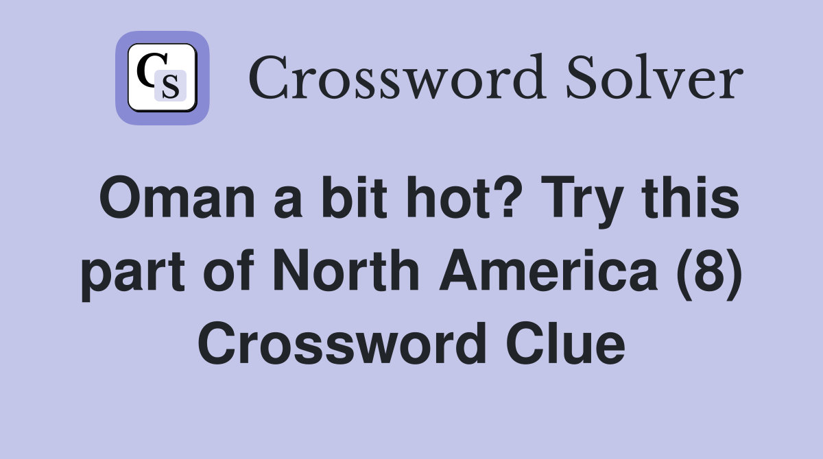 Oman a bit hot? Try this part of North America (8) Crossword Clue