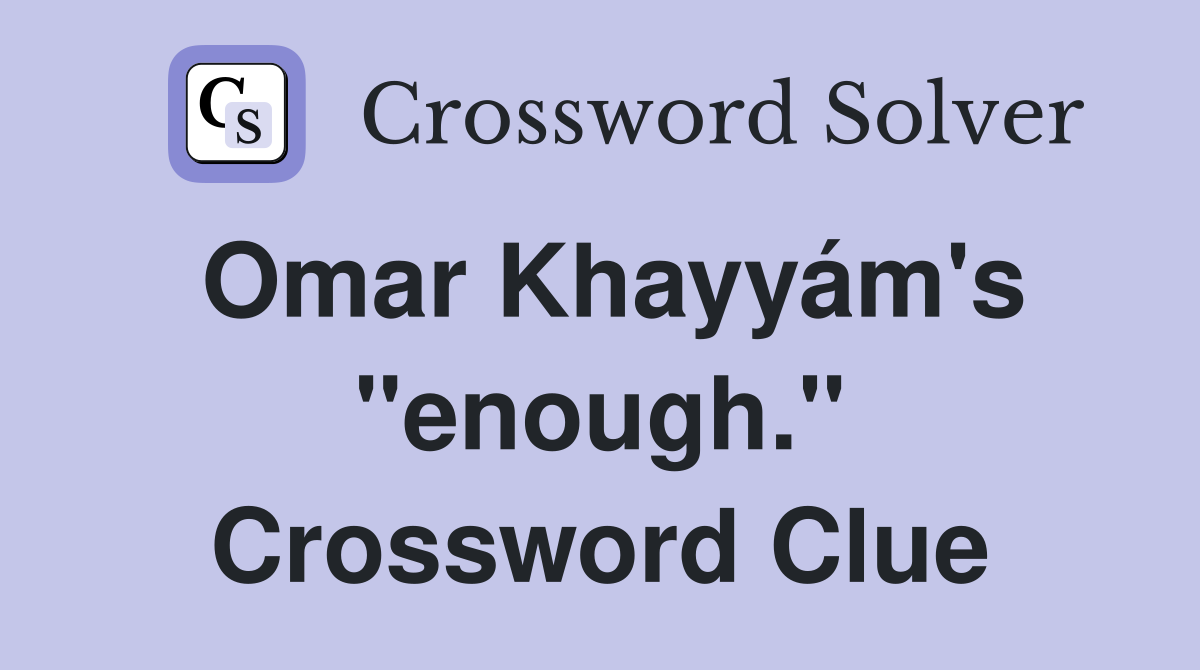 Omar Khayyám's "enough." Crossword Clue