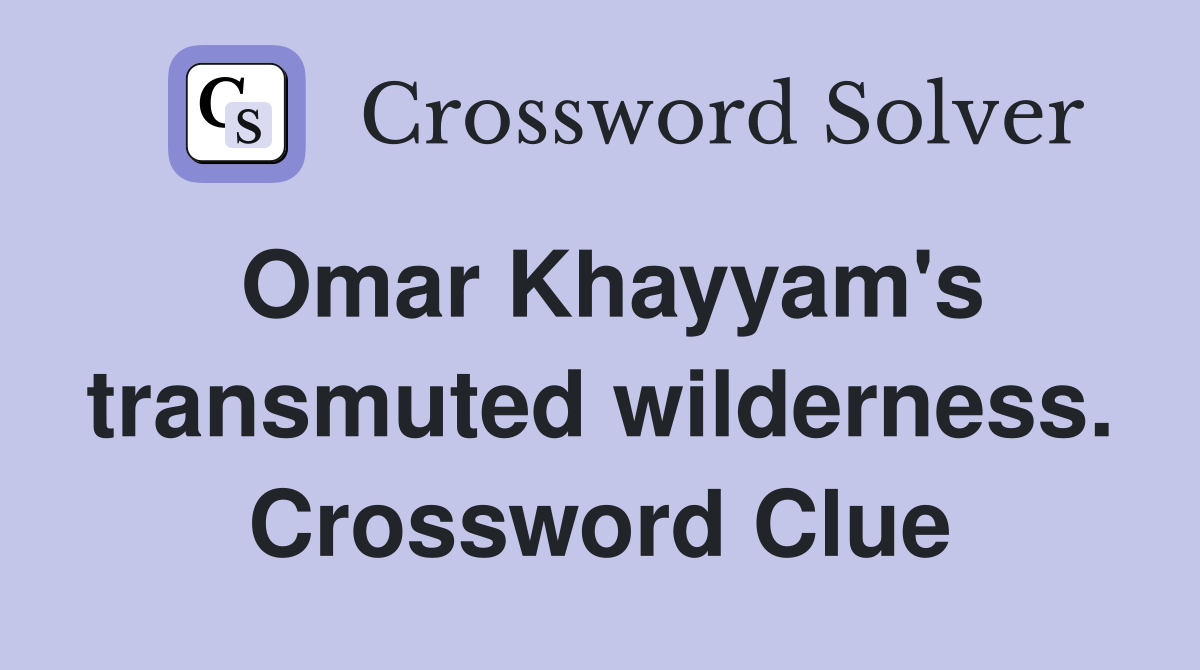 Omar Khayyam's transmuted wilderness. Crossword Clue