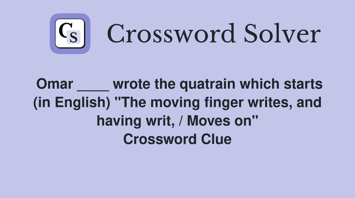 Omar ____ wrote the quatrain which starts (in English) "The moving finger writes, and having writ, / Moves on" Crossword Clue