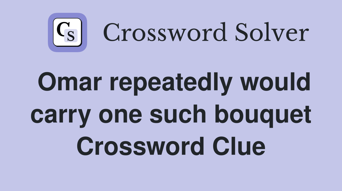 Omar repeatedly would carry one such bouquet Crossword Clue