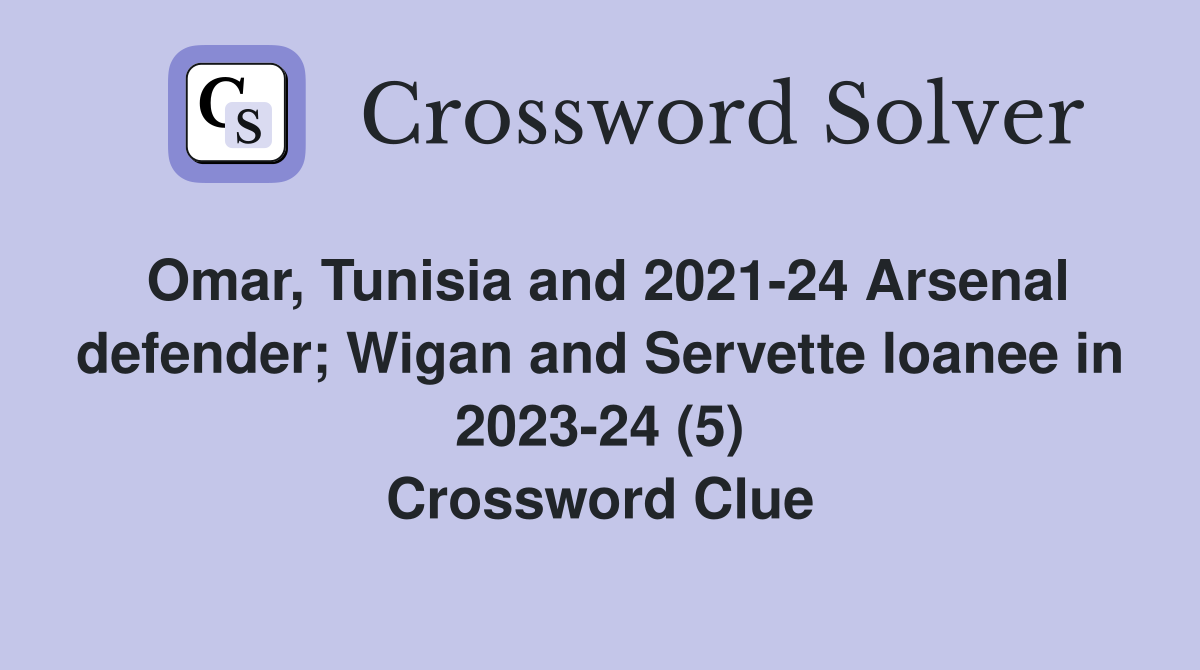 Omar, Tunisia and 2021-24 Arsenal defender; Wigan and Servette loanee in 2023-24 (5) Crossword Clue