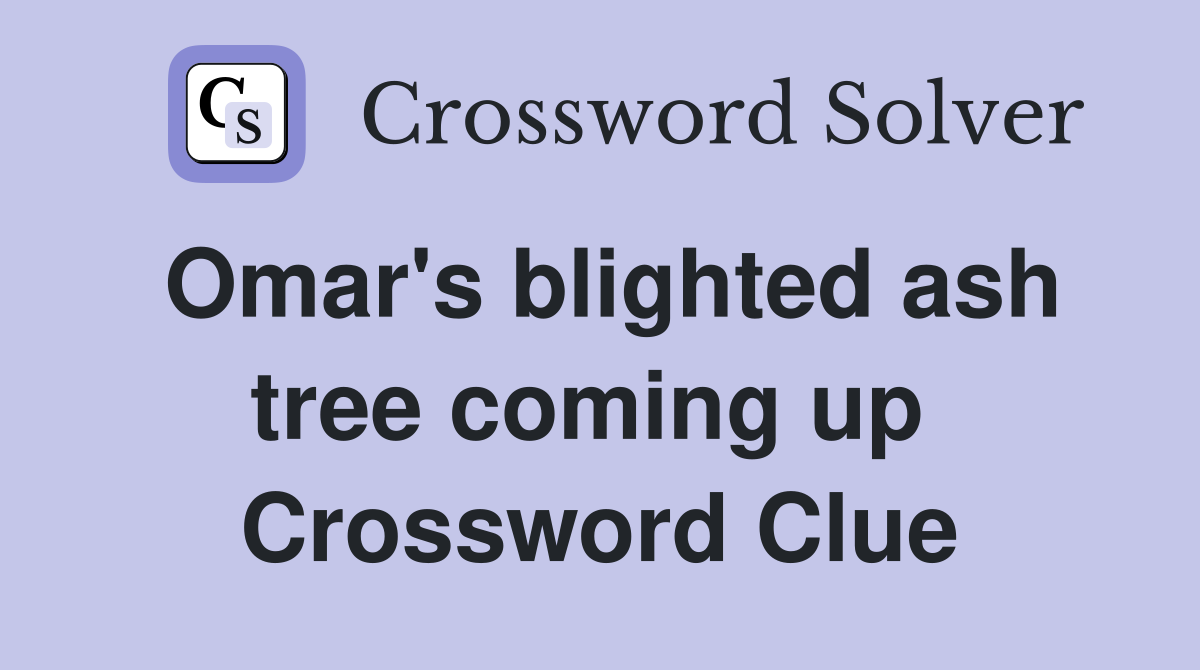 Omar's blighted ash tree coming up  Crossword Clue