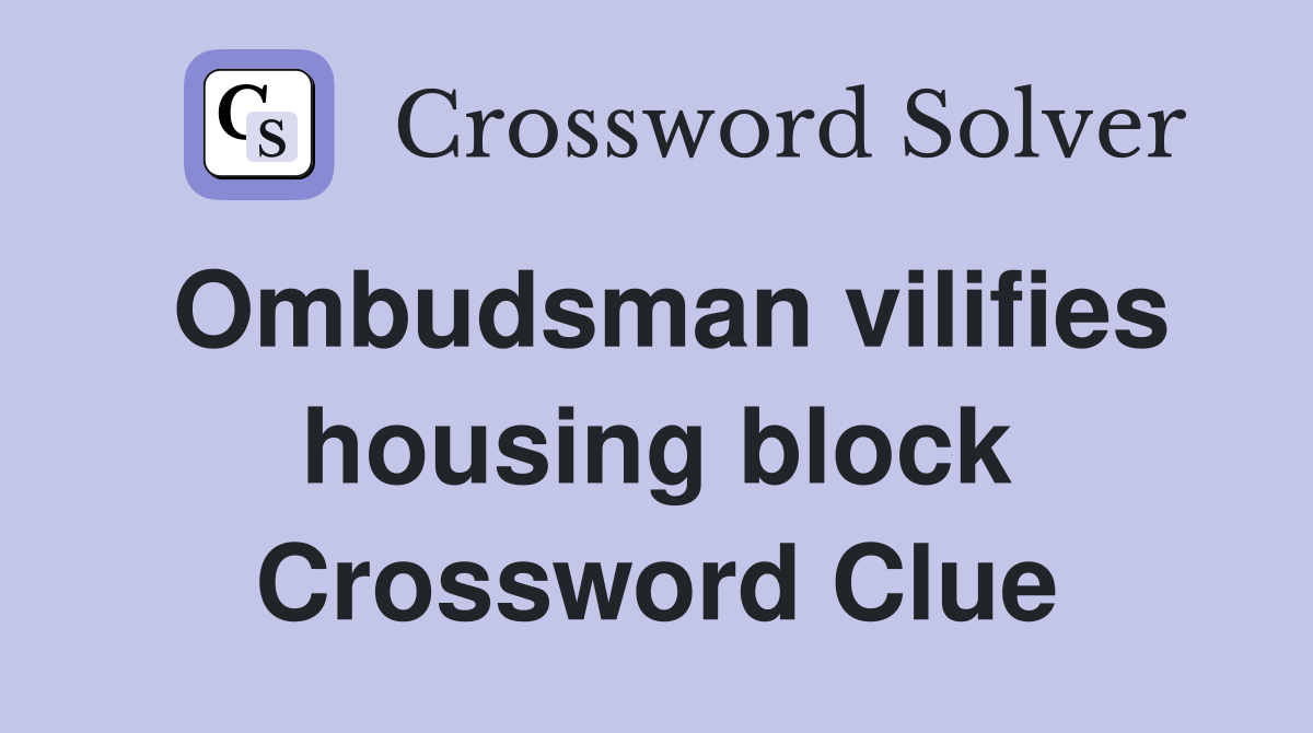Ombudsman vilifies housing block Crossword Clue