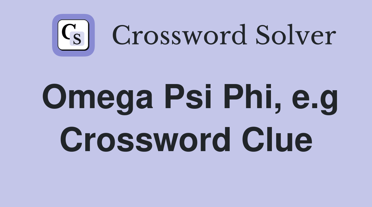 Omega Psi Phi, e.g Crossword Clue