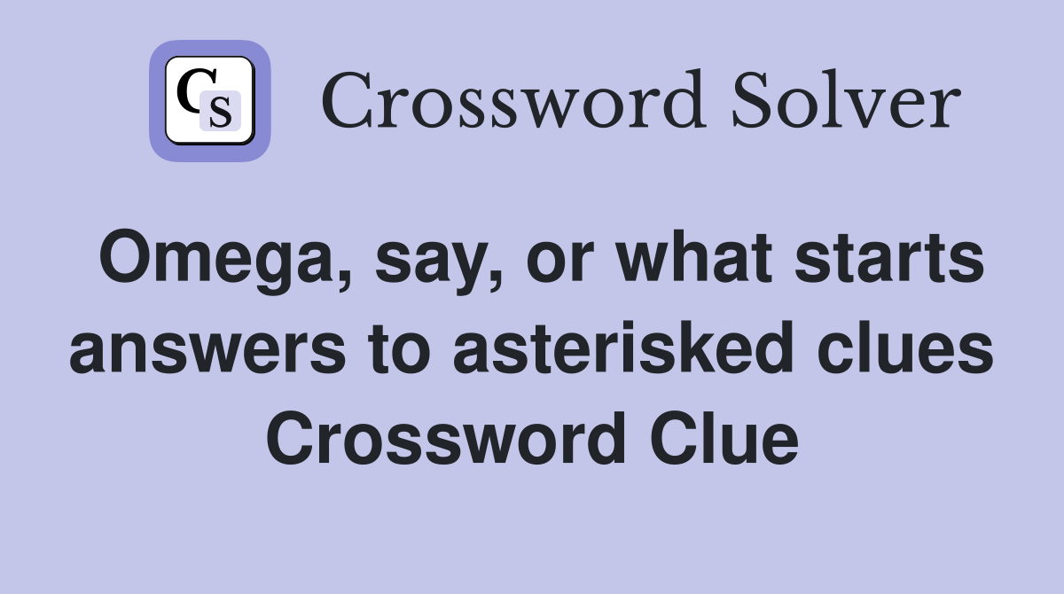 Omega, say, or what starts answers to asterisked clues Crossword Clue