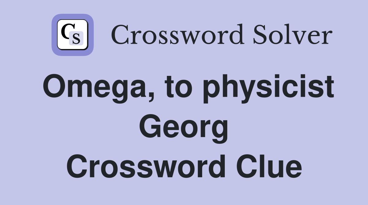 Omega, to physicist Georg Crossword Clue