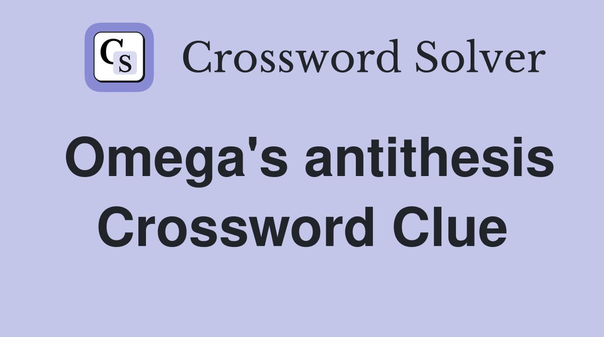 Omega's antithesis Crossword Clue
