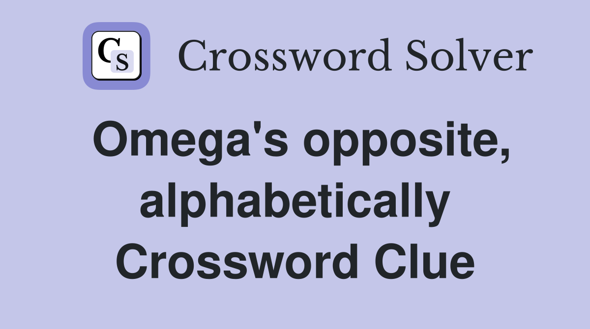 Omega's opposite, alphabetically Crossword Clue