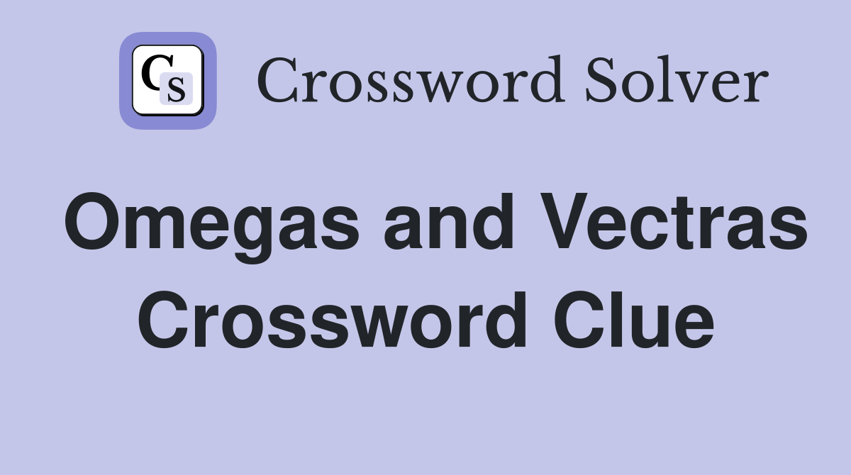 Omegas and Vectras Crossword Clue