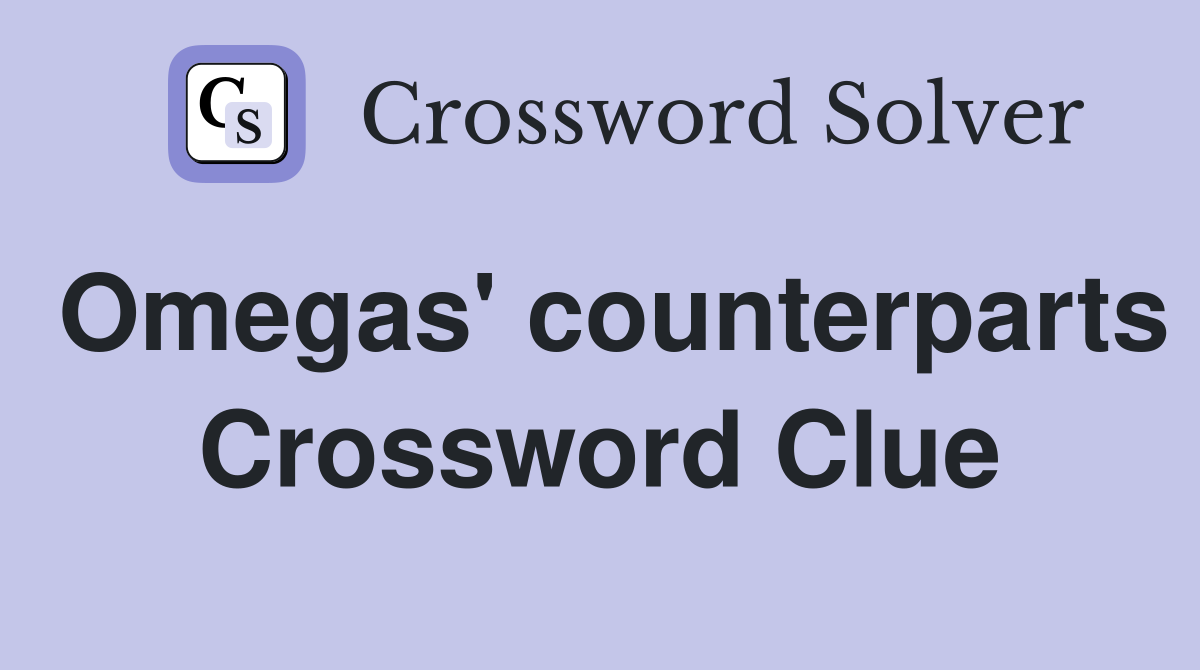 Omegas' counterparts Crossword Clue