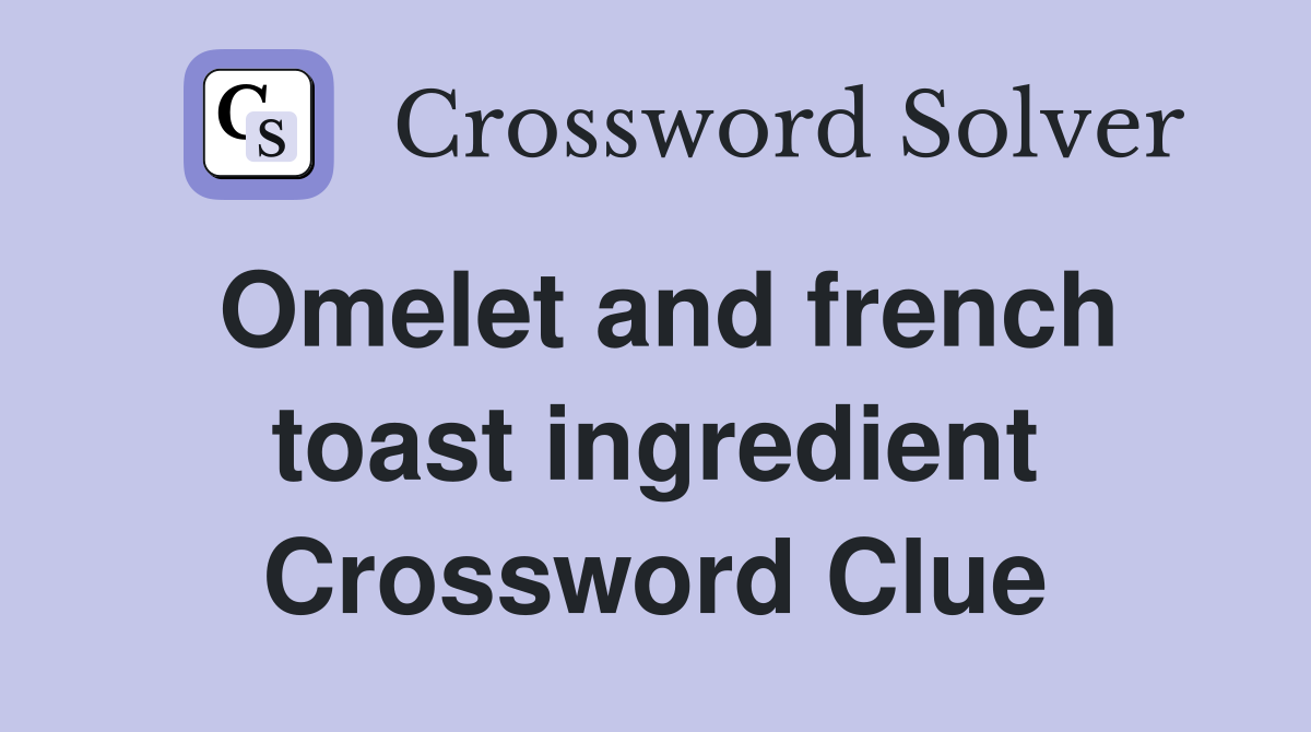Omelet and french toast ingredient Crossword Clue