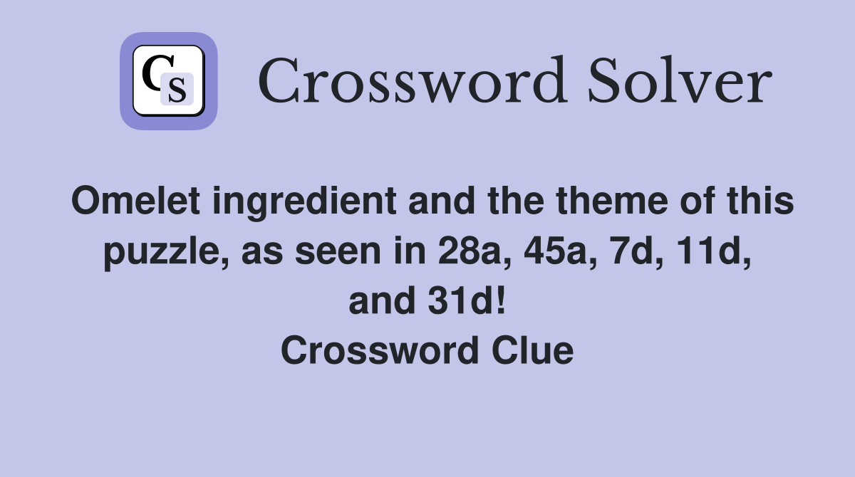Omelet ingredient and the theme of this puzzle, as seen in 28a, 45a, 7d, 11d, and 31d! Crossword Clue