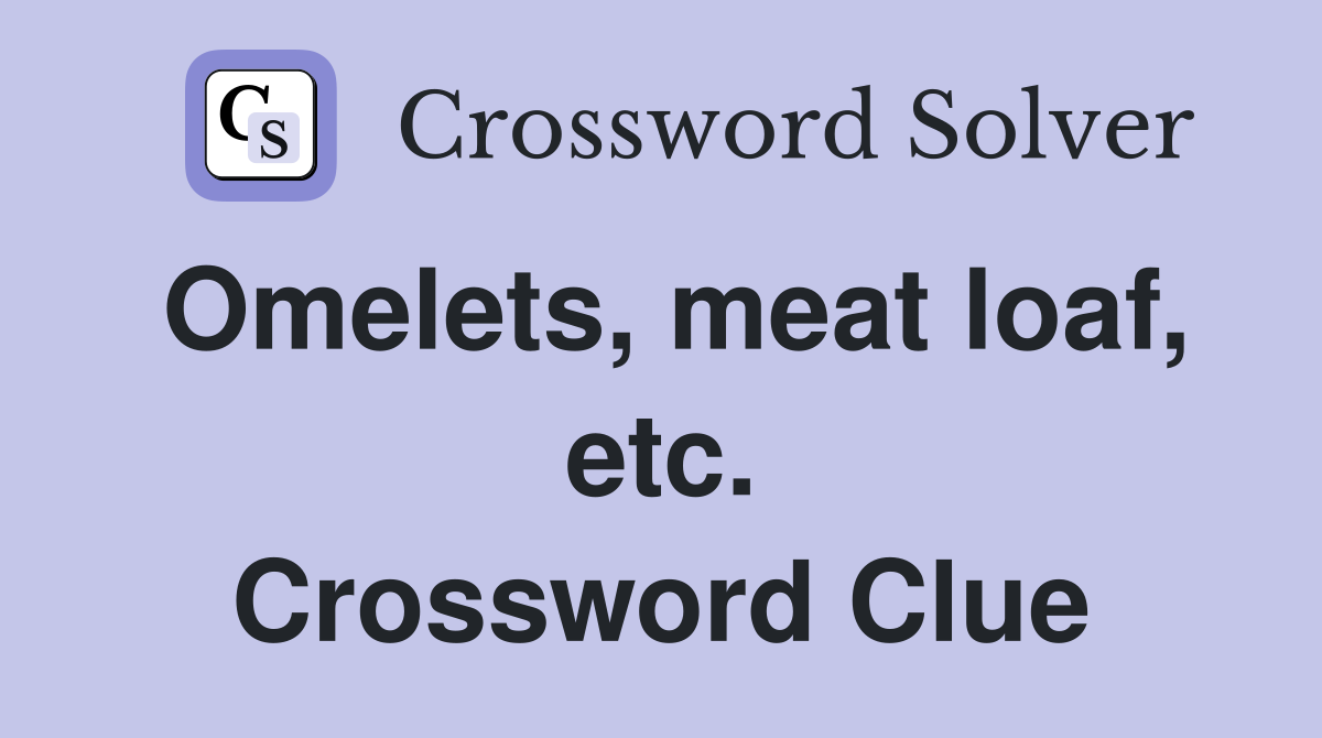 Omelets, meat loaf, etc. Crossword Clue