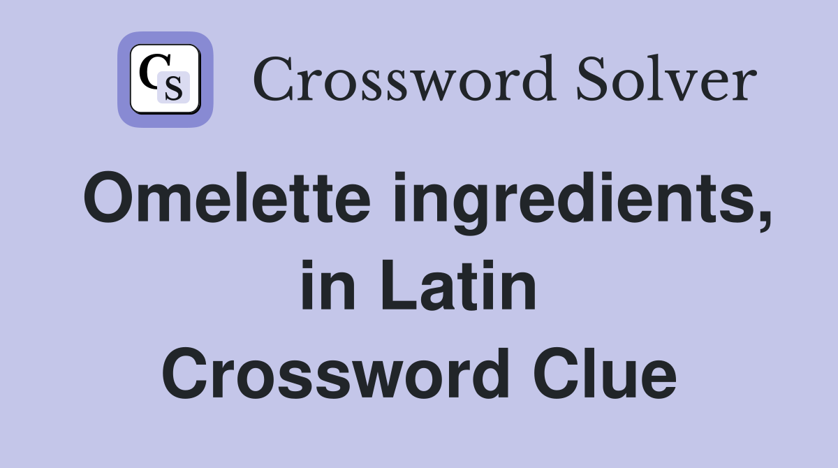 Omelette ingredients, in Latin Crossword Clue