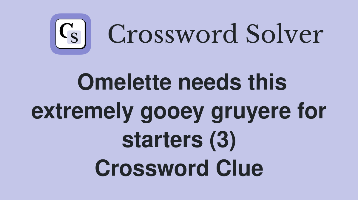Omelette needs this extremely gooey gruyere for starters (3) Crossword Clue